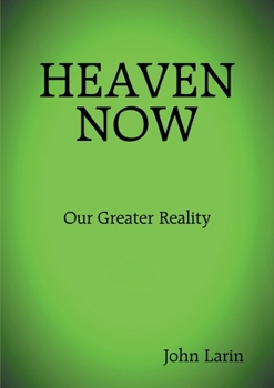 Heaven Now: Our Greater Reality
