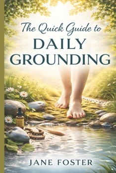 The Quick Guide to Daily Grounding: Fast Techniques to Reduce Stress, Calm Anxiety, and Improve Focus in Under 5 Minutes