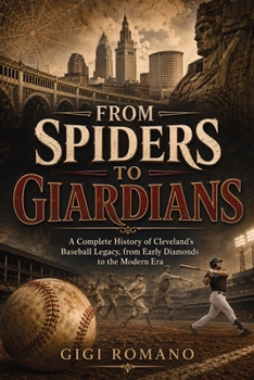 From Spiders to Guardians: A Complete History of Cleveland’s Baseball Legacy, from Early Diamonds to the Modern Era