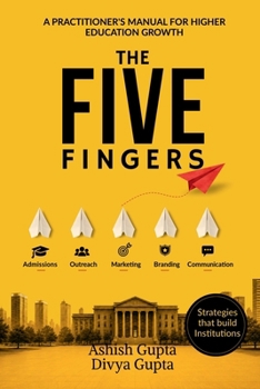 Paperback The Five Fingers: Admissions, Outreach, Marketing, Branding and Communication: A Practitioner's Manual for Higher Education Growth Book