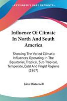 Paperback Influence Of Climate In North And South America: Showing The Varied Climatic Influences Operating In The Equatorial, Tropical, Sub-Tropical, Temperate Book