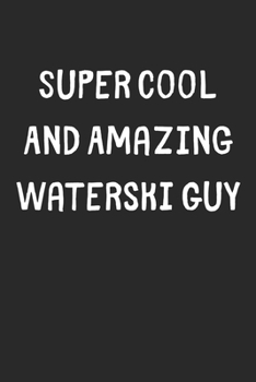 Super Cool And Amazing Waterski Guy: Lined Journal, 120 Pages, 6 x 9, Funny Waterski Gift Idea, Black Matte Finish (Super Cool And Amazing Waterski Guy Journal)