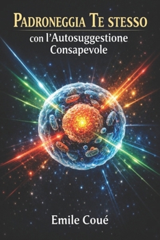 Padroneggia Te stesso con l'Autosuggestione Consapevole: Principi e applicazioni dell’autosuggestione nel controllo dei processi mentali propri e altrui (Italian Edition)
