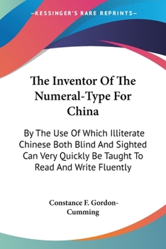 The Inventor Of The Numeral-type For China: By The Use Of Which Illiterate Chinese Both Blind And Sighted Can Very Quickly Be Taught To Read And Write Fluently...