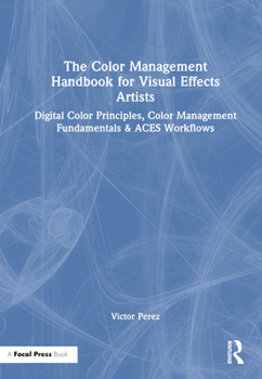 Hardcover The Color Management Handbook for Visual Effects Artists: Digital Color Principles, Color Management Fundamentals & ACES Workflows Book