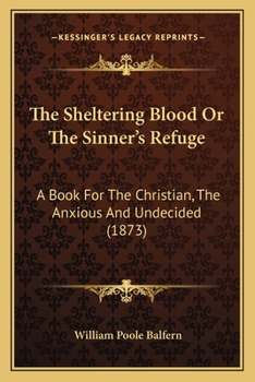 The Sheltering Blood Or The Sinner's Refuge: A Book For The Christian, The Anxious And Undecided
