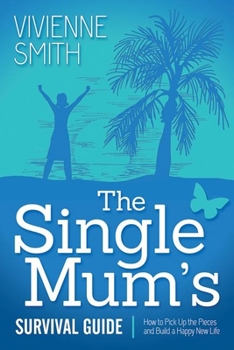 Paperback The Single Mum's Survival Guide: How to Pick Up the Pieces and Build a Happy New Life Book