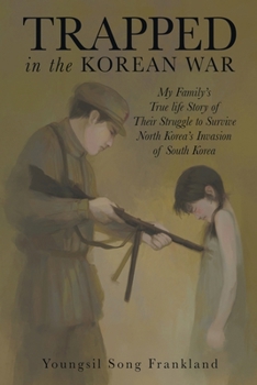 Trapped in the Korean War: My Family's True life Story of Their Struggle to Survive North Korea's Invasion of South Korea