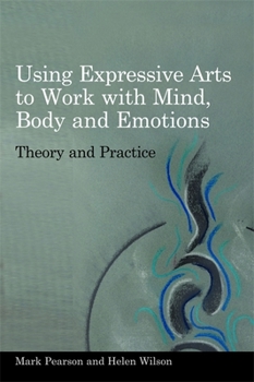 Paperback Using Expressive Arts to Work with Mind, Body and Emotions: Theory and Practice Book