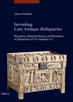 Paperback Inventing Late Antique Reliquaries: Reception, Material History, and Dynamics of Interaction (4th-6th Centuries Ce) Book