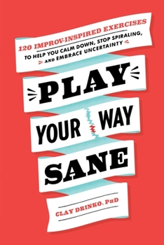 Paperback Play Your Way Sane: 120 Improv-Inspired Exercises to Help You Calm Down, Stop Spiraling, and Embrace Uncertainty Book