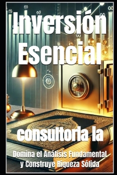 Inversión Esencial: Domina el Análisis Fundamental y Construye Riqueza Sólida (El Arte de Multiplicar tu Dinero: La Guía Definitiva para Inversionistas Modernos) (Spanish Edition)