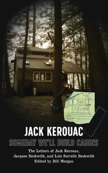 Someday We'll Build Cabins: The Letters of Jack Kerouac, Jacques Beckwith, and Lois Sorrells Beckwith