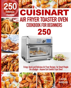 Paperback Cuisinart Air Fryer Toaster Oven Cookbook for Beginners: 250 Crispy, Quick and Delicious Air Fryer Recipes for Smart People On a Budget - Anyone Can C Book