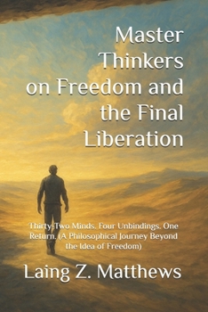 Paperback Master Thinkers on Freedom and the Final Liberation: Thirty-Two Minds. Four Unbindings. One Return. (A Philosophical Journey Beyond the Idea of Freedo Book