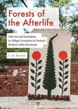 Hardcover Forests of the Afterlife: Folk Art and Symbolism in Village Cemeteries of Turkey's Bodrum-Milas Peninsula Book