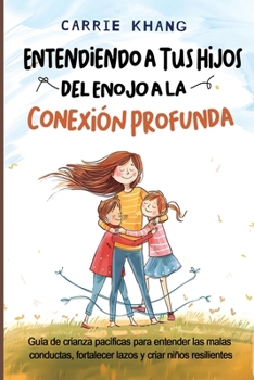 ENTENDIENDO A TUS HIJOS, DEL ENOJO A LA CONEXIÓN PROFUNDA: Guía de crianza pacífica para comprender las malas conductas, fortalecer lazos y criar niños resilientes. (Spanish Edition)
