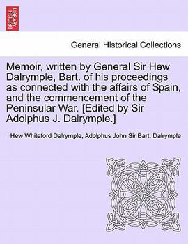 Paperback Memoir, Written by General Sir Hew Dalrymple, Bart. of His Proceedings as Connected with the Affairs of Spain, and the Commencement of the Peninsular Book