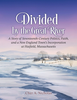 Divided by the Great River: A Story of Seventeenth-Century Politics, Faith, and a New England Town's Incorporation at Hatfield, Massachusetts