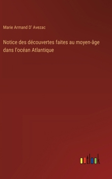 Notice des découvertes faites au moyen-âge dans l'océan Atlantique (French Edition)
