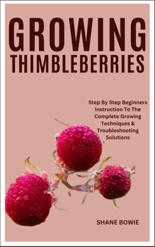 Paperback Growing Thimbleberries: Step By Step Beginners Instruction To The Complete Growing Techniques & Troubleshooting Solutions Book