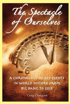 Paperback The Spectacle of Ourselves: A Chronology of Key Events in World History from Big Bang to 2012 Book