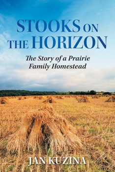 Stooks on the Horizon: The Story of a Prairie Family Homestead