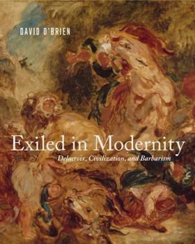 Hardcover Exiled in Modernity: Delacroix, Civilization, and Barbarism Book