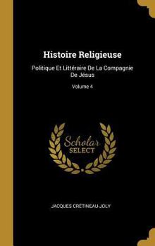 Hardcover Histoire Religieuse: Politique Et Littéraire De La Compagnie De Jésus; Volume 4 [French] Book