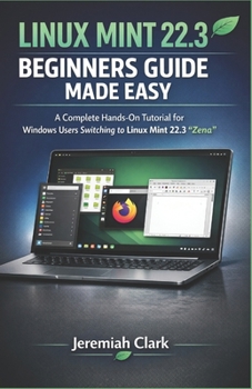 Paperback Linux Mint 22.3 Beginners Guide Made Easy: A Complete Hands-On Tutorial for Windows Users Switching to Linux Mint 22.3 "Zena" Book
