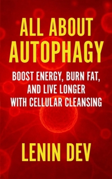All About Autophagy: Boost Energy, Burn Fat, and Live Longer with Cellular Cleansing