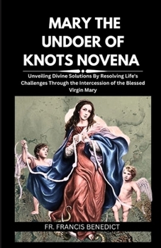 Paperback Mary the Undoer of Knots Novena: Unveiling Divine Solutions By Resolving Life's Challenges Through the Intercession of the Blessed Virgin Mary Book