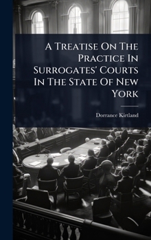 Hardcover A Treatise On The Practice In Surrogates' Courts In The State Of New York Book