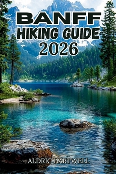 BANFF HIKING GUIDE 2026: Trail Wisdom, Hidden Ridges & Mountain Lessons from the Canadian Rockies. (WILD HORIZON TREKKING SERIES - ESSENTIAL GUIDE TO SCENIC TRAILS AND HIDDEN PATHS)