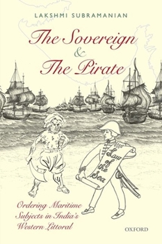 Hardcover The Sovereign and the Pirate: Ordering Maritime Subjects in India's Western Littoral Book