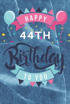 Happy 44th Birthday: 44th Birthday Gift / Journal / Notebook / Diary / Unique Greeting & Birthday Card Alternative