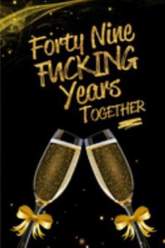 Forty Nine Fucking Years Together: Blank Lined Funny Journal, Notebook as a Perfect 49th Anniversary Romance Reunion Party Adult Gag Gift for Couples ... New Year, Valentine's Day, Thanksgiving etc.