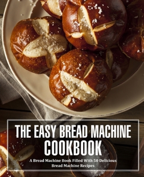 Paperback The Easy Bread Machine Cookbook: A Bread Machine Book Filled With 50 Delicious Bread Machine Recipes (2nd Edition) Book
