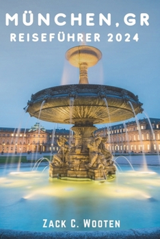 München,GR Reiseführer 2024: Entdecken Sie Deutschland von historischen bayerischen Traditionen und jahrhundertealten Gebäuden bis hin zum epischen ... (Zack German translations) (German Edition)