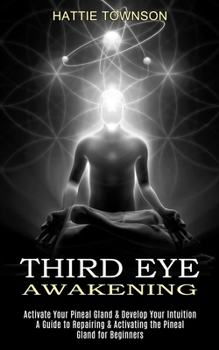 Paperback Third Eye Awakening: Activate Your Pineal Gland & Develop Your Intuition (A Guide to Repairing & Activating the Pineal Gland for Beginners) Book