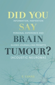 Did You Say Brain Tumour? (Acoustic Neuroma): Information, inspiration, personal experience and guided journalling prompts