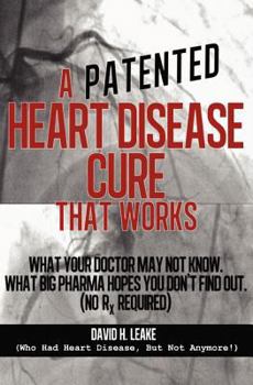 Paperback A (Patented) Heart Disease Cure That Works!: What Your Doctor May Not Know. What Big Pharma Hopes You Don't Find Out. Book