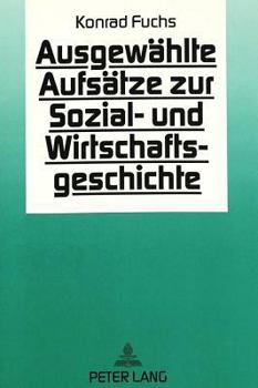 Konrad Fuchs: Ausgewaehlte Aufsaetze Zur Sozial- Und Wirtschaftsgeschichte: Zum 65. Geburtstag