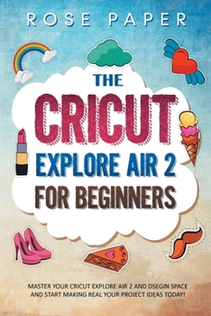 Paperback The Cricut Explore Air 2 for Beginners: Master your Cricut Explore Air 2 and Design Space, and Start Making Real your Project Ideas Today! Book
