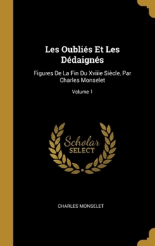 Hardcover Les Oubliés Et Les Dédaignés: Figures De La Fin Du Xviiie Siècle, Par Charles Monselet; Volume 1 [French] Book