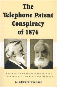 Paperback The Telephone Patent Conspiracy of 1876: The Elisha Gray-Alexander Bell Controversy and Its Many Players Book