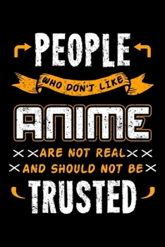 People Who Don't Like Anime Are Not Real And Should Not Be Trusted: Animation Notebook to Write in, 6x9, Lined, 120 Pages Journal