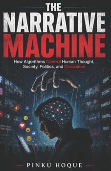 Paperback The Narrative Machine: How Algorithms Control Human Thought, Society, Politics, and Civilization Book