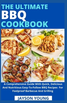 Paperback The Ultimate BBQ Cookbook: A Comprehensive Guide With Quick, Delicious And Nutritious Easy-To-Follow BBQ Recipes For Foolproof Barbecue And Grilling Book