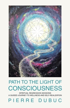 Paperback Path to the Light of Consciousness: Spiritual Regression Sessions a Guided Journey to Wellness and Self-Realization Book